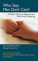 Who Says Men Don't Care? A Man's Guide To Balanced and Guilt-Free Caregiving 1460906888 Book Cover