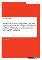 Wie Solidarisch Ist Europa? Die Asyl- Und Migrationspolitik Der Europäischen Union Und Ihre Praktische Umsetzung in Den Jahren 2015 Und 2016 (German Edition) 366852372X Book Cover