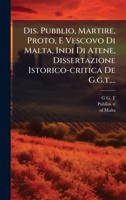 Dis. Pubblio, Martire, Proto, E Vescovo Di Malta, Indi Di Atene, Dissertazione Istorico-critica De G.g.t.... (Italian Edition) 1024718468 Book Cover