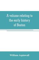 A Volume Relating to the Early History of Boston, Containing the Aspinwall Notarial Records from 1644 to 1651 9353706823 Book Cover