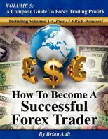 How To Become A Successful Forex Trader: Volume 5: A Complete Guide To Forex Trading Profit$ 0615596371 Book Cover