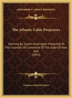 The Atlantic Cable Projectors: Painting By Daniel Huntington Presented To The Chamber Of Commerce Of The State Of New York 0548868662 Book Cover