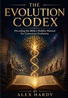 THE EVOLUTION CODEX: Decoding the Bible's Hidden Manual for Conscious Evolution (Human Optimization Lab) B0GZBGFG96 Book Cover