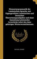 Elementargrammatik der Lateinischen Sprache, mit Eigengereihten Lateinischen und Deutschen Übersetzungsaufgaben und einer Sammlung Lateinischer ... Wörterverzeichnissen. 1018639985 Book Cover