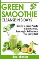 Green Smoothie Cleanse in 3 Days: Secrets To Lose 7 Pounds in 3 Days, Detox, Lose weight And Increase Your Energy Fast 1530799597 Book Cover