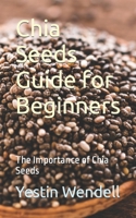 Chia Seeds Guide for Beginners: The Importance of Chia Seeds B0CNL2HW8L Book Cover