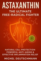 Astaxanthin – The Ultimate Free-Radical Fighter: Natural Cell Protection, Powerful Anti-Aging & Effective Inflammation Relief B0FKGTQ4D3 Book Cover