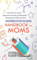 Homeschooling Handbook for Moms: How to Plan Your Lessons, Organize Your Classroom, and Successfully Homeschool Your Children and Teens B08M7J3T31 Book Cover