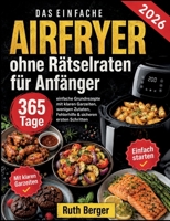 Airfryer ohne Rätselraten für Anfänger: 365 Tage einfache Grundrezepte mit klaren Garzeiten, wenigen Zutaten, Fehlerhilfe & sicheren ersten Schritten 3696360538 Book Cover