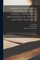 Library of Fathers of the Holy Catholic Church, Anterior to the Division of the East and West Volume 08: Select Treatises of S. Athanasius in ... Arians, Translated, With Notes and Indices 1013815076 Book Cover