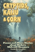 Cryptids, Kaiju & Corn : Poems and Micro-Stories about Modern Midwest Monsters 1953665349 Book Cover