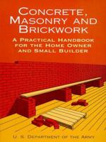 Concrete, Masonry, and Brickwork: A Practical Handbook for the Home Owner and Small Builder