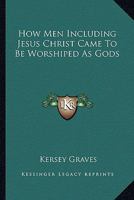 How Men Including Jesus Christ Came To Be Worshiped As Gods 1425300456 Book Cover