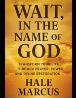 Wait, In the Name of God: Transform Your Life Through Prayer, Power, and Divine Restoration B0G6SWQQ9N Book Cover