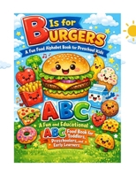B Is for Burgers: A Fun Food Alphabet Book for Preschool Kids: A Fun and Educational ABC Food Book for Toddlers, Preschoolers, and Early Learners B0GHRX84KZ Book Cover