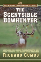 The Scentsible Bowhunter: A Detailed Guide on How to Use Attractor and Cover Scents to Lure Trophy Bucks Into Range 1616086831 Book Cover