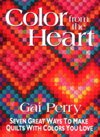 Color from the Heart: Seven Great Ways to Make Quilts with Colors You Love 1571200711 Book Cover