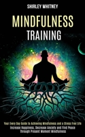 Mindfulness Training: Your Every Day Guide to Achieving Mindfulness and a Stress Free Life (Increase Happiness, Decrease Anxiety and Find Peace Through Present Moment Mindfulness) 1989990924 Book Cover
