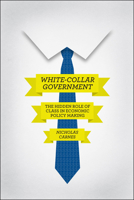 White-Collar Government: The Hidden Role of Class in Economic Policy Making 022608714X Book Cover