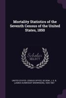 Mortality Statistics of the Seventh Census of the United States, 1850 1378094786 Book Cover