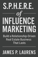 S.P.H.E.R.E. of Influence Marketing: Build a Relationship-Driven Real Estate Business That Lasts B0F5P245JZ Book Cover