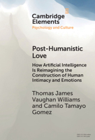 Post-Humanistic Love: How Artificial Intelligence Is Reimagining the Construction of Human Intimacy and Emotions (Elements in Psychology and Culture) 1009880179 Book Cover