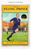 The Flying Prince: Alexander Obolensky: The Rugby Hero Who Died Too Young: The Sunday Times Rugby Book of the Year Winner 2022 152937376X Book Cover