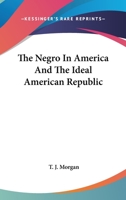 The negro in America, and the ideal American republic 0548497850 Book Cover