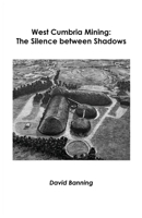 West Cumbria Mining: The Silence between Shadows 1838091548 Book Cover