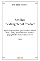 Schiller, the daughter of freedom: A free adaption of the life of Friedrich Schiller (1759 - 1805) 2334119156 Book Cover