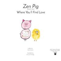 Zen Pig: Where You’ll Find Love - A Children’s Book on Finding Love - A Simple Guide For Teaching Kindness, Love, Respect, and Empathy - Great Gift For Valentine’s Day 1949474909 Book Cover