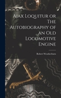 Ajax Loquitur or The Autobiography of an Old Locomotive Engine 1016760310 Book Cover