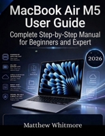 MacBook Air M5 User Guide: Complete Step-by-Step Manual for Beginners and Expert B0GZS3F9LN Book Cover
