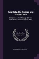 Fair Italy, the Riviera and Monte Carlo: Comprising a Tour Through North and South Italy and Sicily with a Short Account of Malta 1377535827 Book Cover