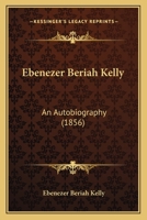 Ebenezer Beriah Kelly: An Autobiography 1145595685 Book Cover