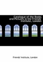 Catalogue of the Books and Pictures in the Friends' Institute, London 035399393X Book Cover