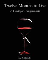Twelve Months to Live, A Guide for Transformation 1456477692 Book Cover
