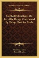 Gotthold's Emblems: Or Invisible Things Understood by Things That Are Made 1103373609 Book Cover
