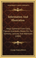 Information and Illustration. Helps Gathered from Facts, Figures, Anecdotes, Books, Etc., for Sermons, Lectures, and Addresses 116468101X Book Cover
