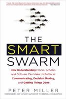 The Smart Swarm: How Understanding Flocks, Schools, and Colonies Can Make Us Better at Communicating, Decision Making, and Getting Things Done