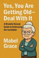 Yes, You Are Getting Old—Deal With It B0FFM5YCD7 Book Cover