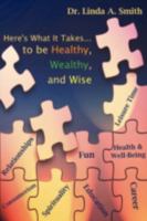 Here's What It Takes...to Be Healthy, Wealthy, and Wise 1438908377 Book Cover