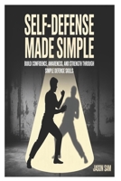Self-Defense Made Simple: Build Confidence, Awareness, and Strength Through Simple Defense Skills B0FW46VBZ8 Book Cover