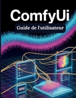 ComfyUI Guide de l'utilisateur: Le guide ultime étape par étape pour les débutants souhaitant maîtriser la production musicale, le mixage, la ... secrets d'un flux de travail (French Edition) B0GF63S1FL Book Cover