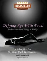 Defying Age with Food: Reclaim Your Health, Energy & Vitality! It's What You Eat, Not How Much You Exercise 1629670111 Book Cover