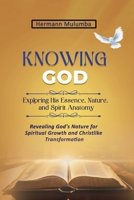 Knowing God Exploring His Essence Nature and Spirit Anatomy: Revealing God's Nature for Spiritual Growth And Christlike Transformation 9786224280 Book Cover