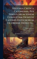 Historia Critica Catoniana, Per Singulorum Seriem Consuetam Dionysii Catonis Distichorum Ex Ordine Deducta... (Latin Edition) 1024587614 Book Cover
