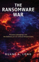 The Ransomware War: Russian Cybergangs and the Defense of U.S. Critical Infrastructure B0GWS1LTMC Book Cover