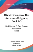 Histoire Comparee Des Anciennes Religions, Book 1-3: De L'Egypte Et Des Peuples Semitiques (1882) 1167705939 Book Cover