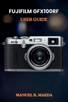 FUJIFILM GFX100RF USER GUIDE: ultimate step by step manual for medium format photography skills, creative shooting, and editing workflow B0H2FMVVNL Book Cover